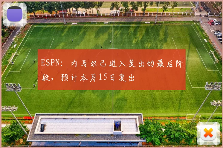 ESPN：内马尔已进入复出的最后阶段，预计本月15日复出